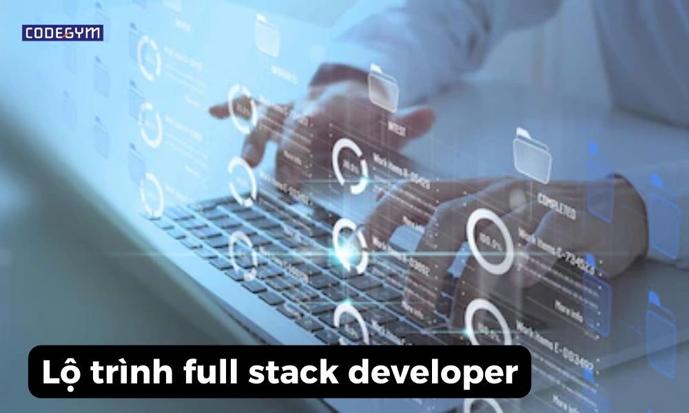 Bỏ túi lộ trình full stack developer từ con số 0 cho người mới bắt đầu